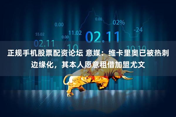 正规手机股票配资论坛 意媒：维卡里奥已被热刺边缘化，其本人愿意租借加盟尤文